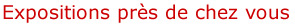 Expositions pr&egrave;s de chez vous